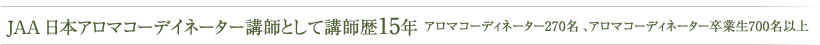 JAA日本アロマコーデイネーター講師として講師歴15年　アロマコーディネーター270名アロマコーディネター卒業生700名以上