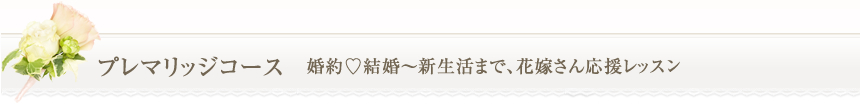 プレマリッジコース　婚約♡結婚～新生活まで、花嫁さん応援レッスン