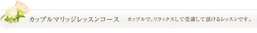 カップルマリッジレッスンコース　カップルで、リラックスして受講して頂けるレッスンです。